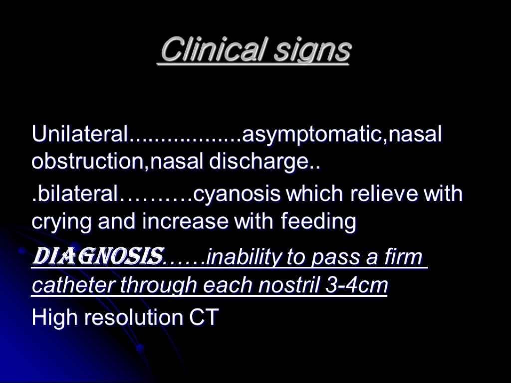 Clinical signs Unilateral..................asymptomatic,nasal obstruction,nasal discharge.. .bilateral……….cyanosis which relieve with crying and increase with feeding